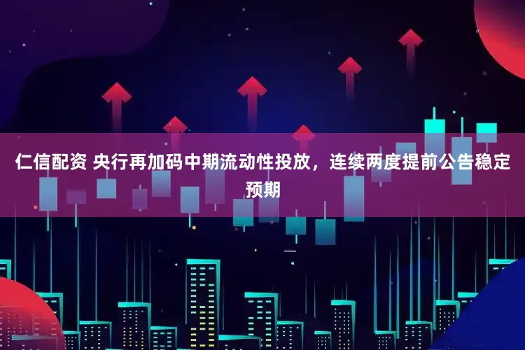 仁信配资 央行再加码中期流动性投放，连续两度提前公告稳定预期