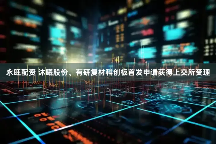 永旺配资 沐曦股份、有研复材科创板首发申请获得上交所受理