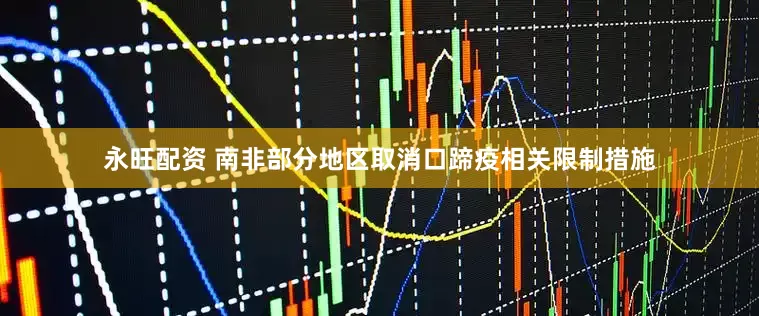 永旺配资 南非部分地区取消口蹄疫相关限制措施