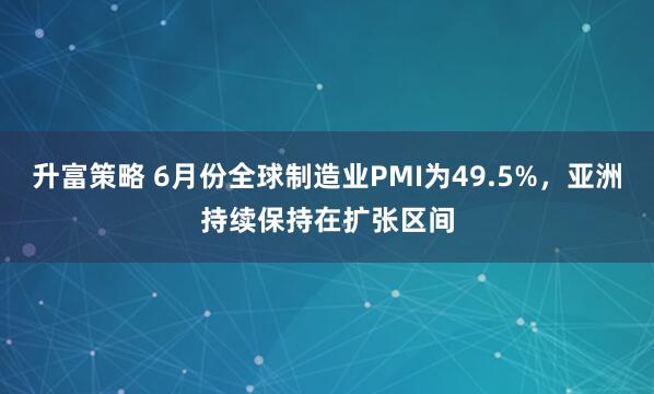 升富策略 6月份全球制造业PMI为49.5%，亚洲持续保持在扩张区间
