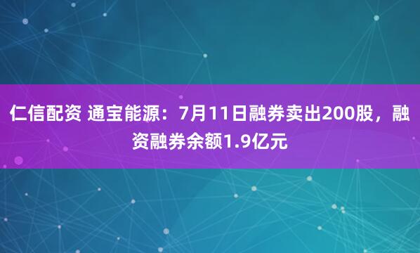 仁信配资 通宝能源：7月11日融券卖出200股，融资融券余额1.9亿元