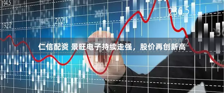 仁信配资 景旺电子持续走强，股价再创新高