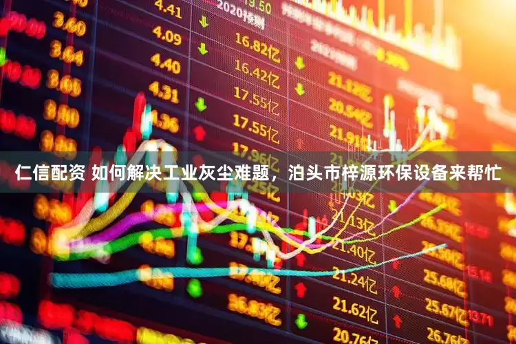 仁信配资 如何解决工业灰尘难题，泊头市梓源环保设备来帮忙